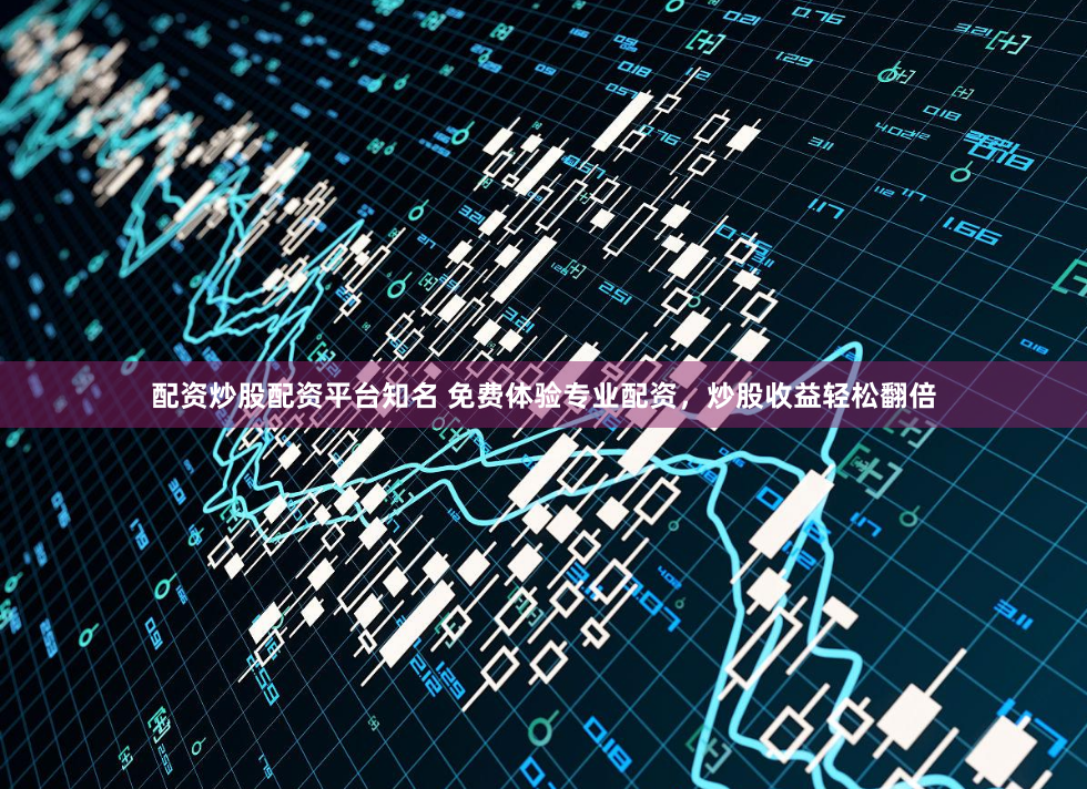 配资炒股配资平台知名 免费体验专业配资，炒股收益轻松翻倍