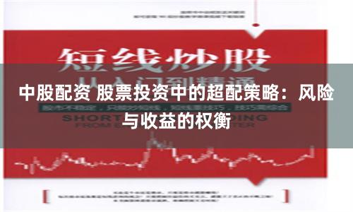 中股配资 股票投资中的超配策略：风险与收益的权衡