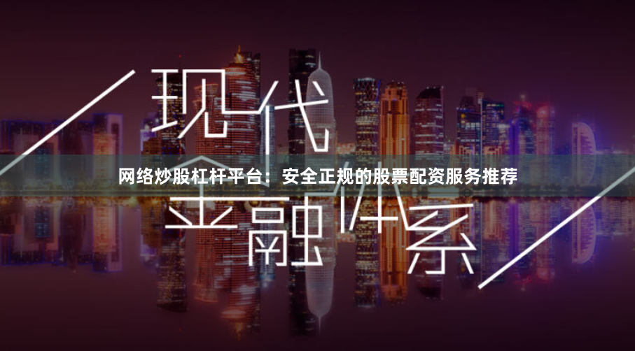 网络炒股杠杆平台：安全正规的股票配资服务推荐
