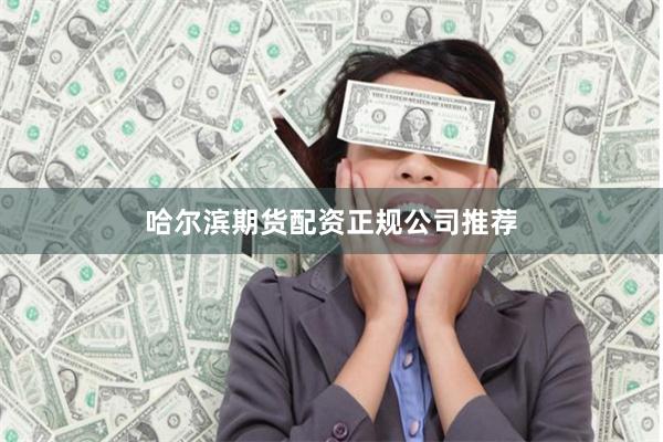 哈尔滨期货配资正规公司推荐