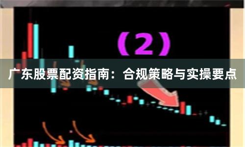 广东股票配资指南：合规策略与实操要点