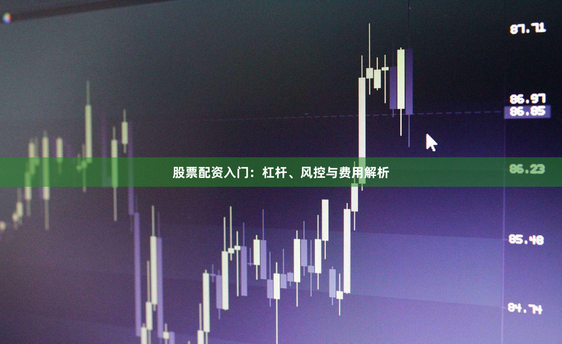股票配资入门：杠杆、风控与费用解析