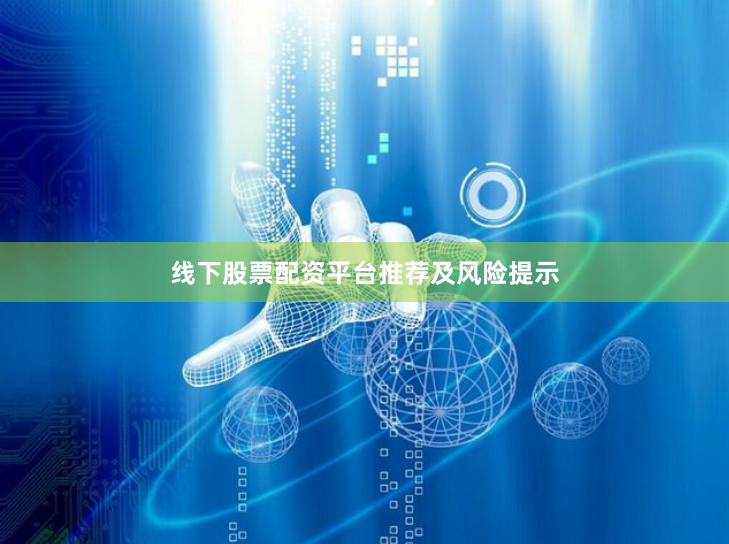 线下股票配资平台推荐及风险提示