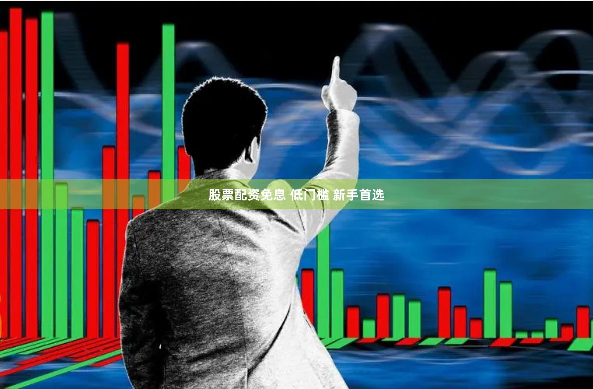 股票配资免息 低门槛 新手首选