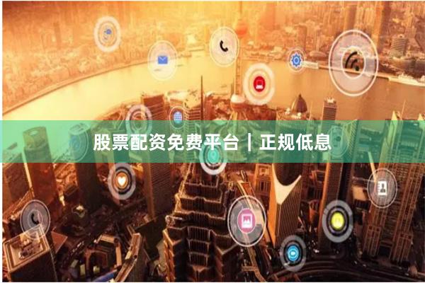 股票配资免费平台｜正规低息