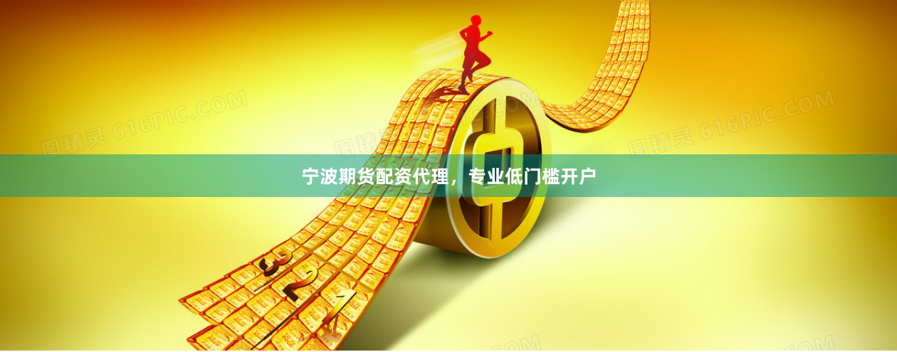 宁波期货配资代理，专业低门槛开户