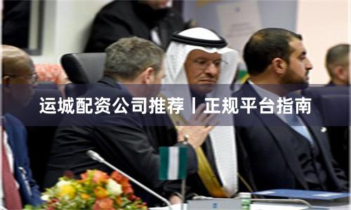运城配资公司推荐丨正规平台指南