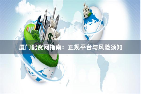 厦门配资网指南：正规平台与风险须知