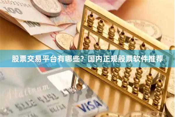 股票交易平台有哪些？国内正规股票软件推荐