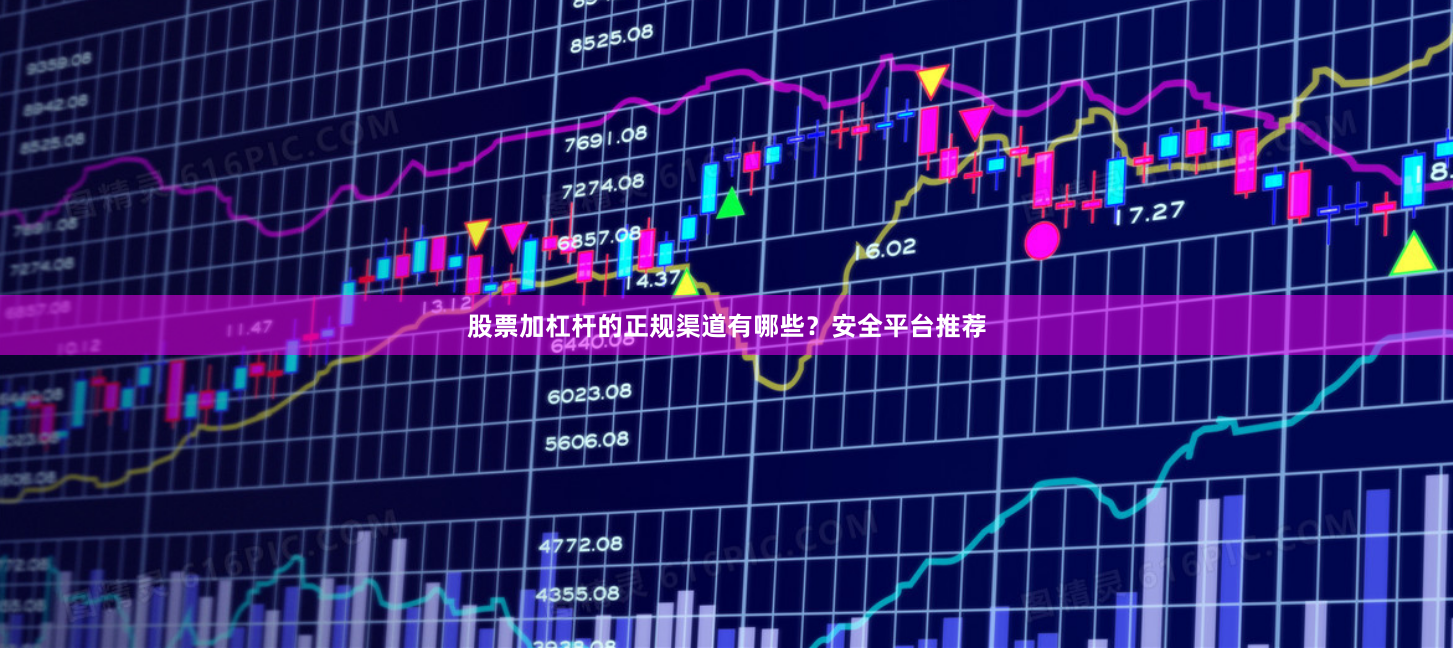 股票加杠杆的正规渠道有哪些？安全平台推荐