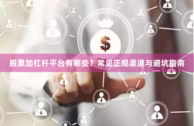 股票加杠杆平台有哪些？常见正规渠道与避坑指南