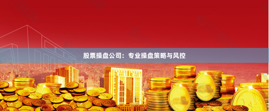 股票操盘公司：专业操盘策略与风控