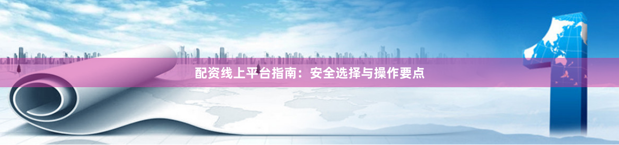 配资线上平台指南：安全选择与操作要点