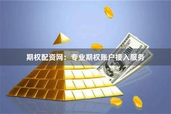 期权配资网：专业期权账户接入服务