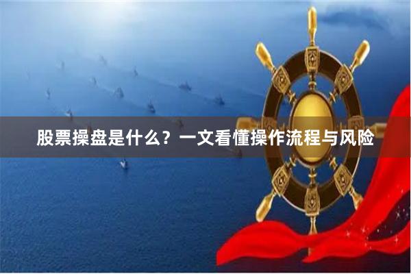 股票操盘是什么？一文看懂操作流程与风险