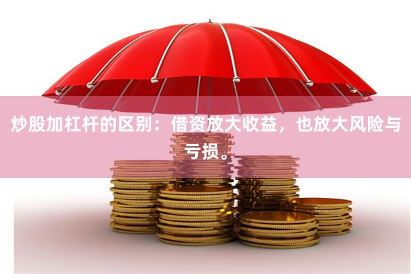 炒股加杠杆的区别：借资放大收益，也放大风险与亏损。