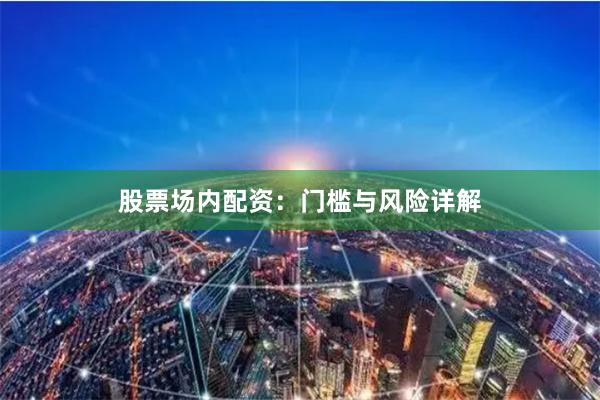 股票场内配资：门槛与风险详解