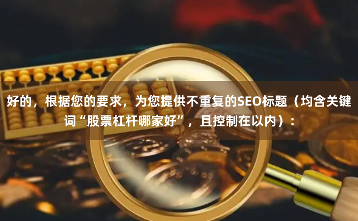 好的，根据您的要求，为您提供不重复的SEO标题（均含关键词“股票杠杆哪家好”，且控制在以内）：
