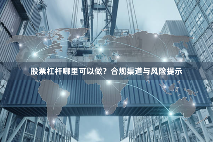 股票杠杆哪里可以做？合规渠道与风险提示
