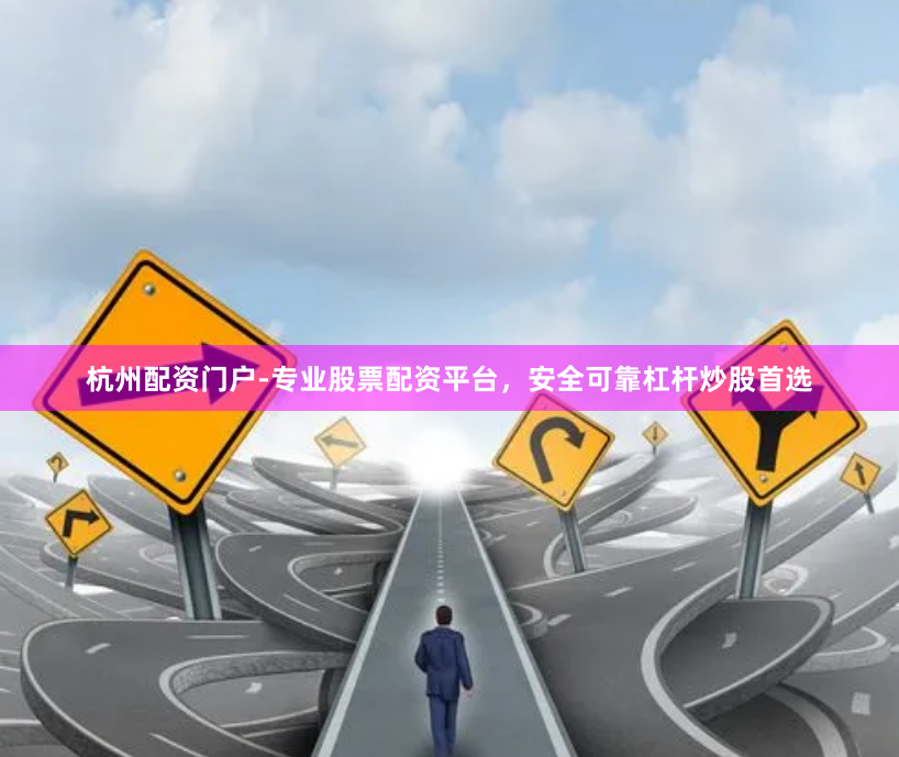 杭州配资门户-专业股票配资平台，安全可靠杠杆炒股首选
